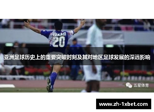 亚洲足球历史上的重要突破时刻及其对地区足球发展的深远影响
