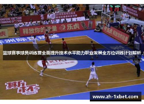 篮球赛事球员训练营全面提升技术水平助力职业发展全方位训练计划解析