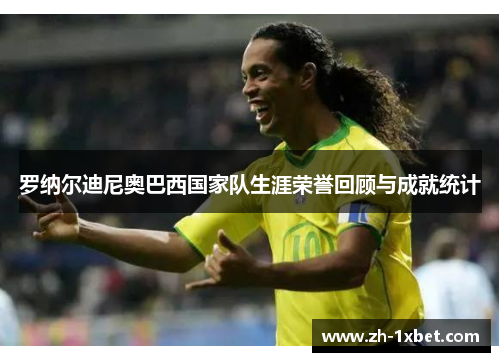 罗纳尔迪尼奥巴西国家队生涯荣誉回顾与成就统计
