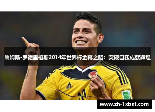 詹姆斯·罗德里格斯2014年世界杯金靴之路：突破自我成就辉煌