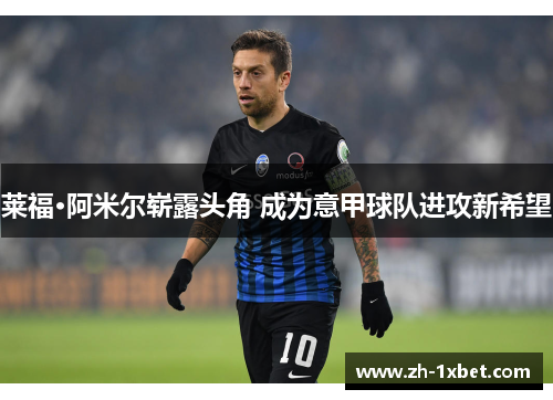 莱福·阿米尔崭露头角 成为意甲球队进攻新希望