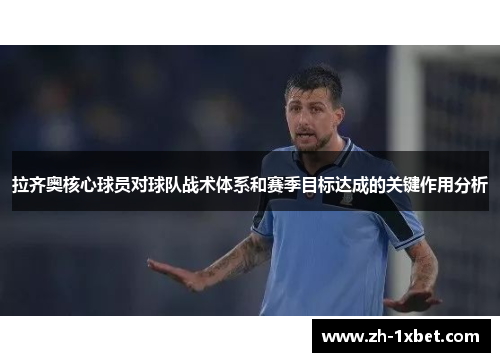 拉齐奥核心球员对球队战术体系和赛季目标达成的关键作用分析