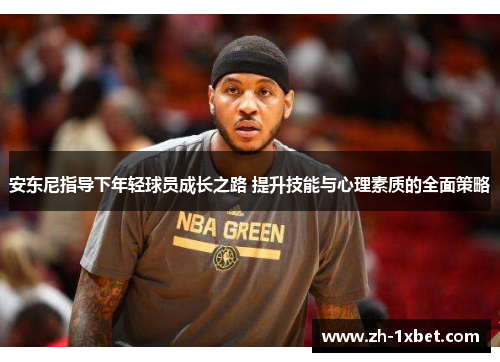 安东尼指导下年轻球员成长之路 提升技能与心理素质的全面策略