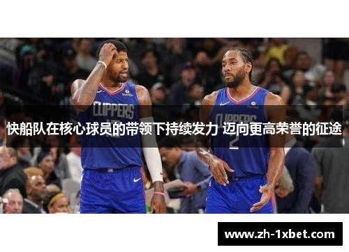 快船队在核心球员的带领下持续发力 迈向更高荣誉的征途