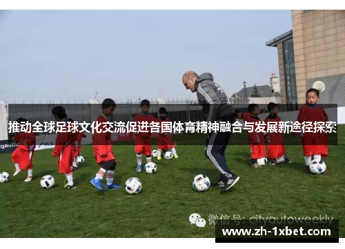 推动全球足球文化交流促进各国体育精神融合与发展新途径探索