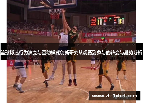 篮球球迷行为演变与互动模式创新研究从观赛到参与的转变与趋势分析