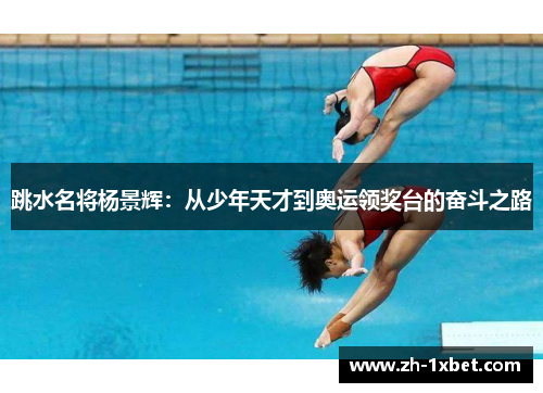 跳水名将杨景辉：从少年天才到奥运领奖台的奋斗之路