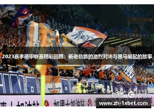 2023赛季德甲联赛精彩回顾：新老劲旅的激烈对决与黑马崛起的故事