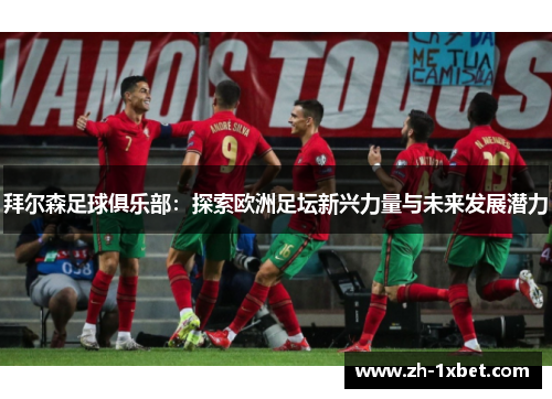 拜尔森足球俱乐部：探索欧洲足坛新兴力量与未来发展潜力