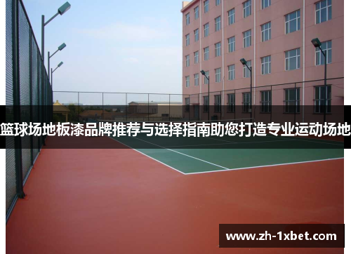篮球场地板漆品牌推荐与选择指南助您打造专业运动场地