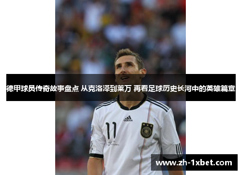 德甲球员传奇故事盘点 从克洛泽到莱万 再看足球历史长河中的英雄篇章
