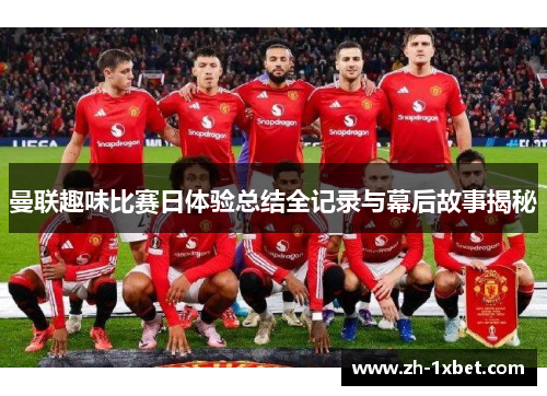 曼联趣味比赛日体验总结全记录与幕后故事揭秘