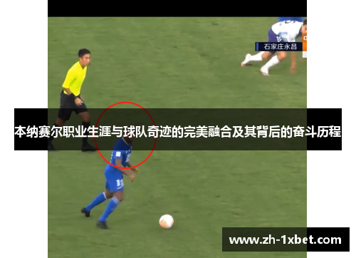本纳赛尔职业生涯与球队奇迹的完美融合及其背后的奋斗历程