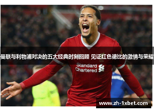 曼联与利物浦对决的五大经典时刻回顾 见证红色德比的激情与荣耀