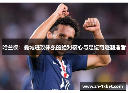 哈兰德：曼城进攻体系的绝对核心与足坛奇迹制造者