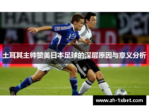 土耳其主帅赞美日本足球的深层原因与意义分析