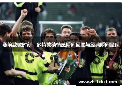 赛前致敬时刻：多特蒙德情感瞬间回顾与经典瞬间呈现