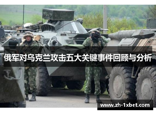 俄军对乌克兰攻击五大关键事件回顾与分析