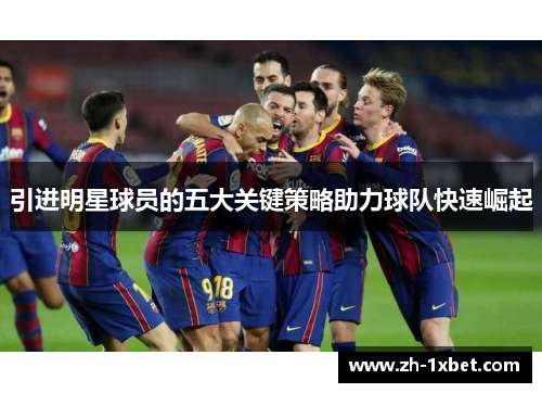 引进明星球员的五大关键策略助力球队快速崛起