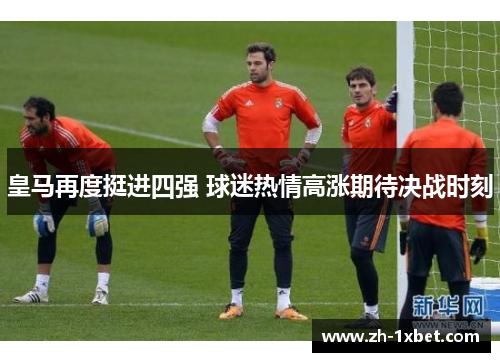 皇马再度挺进四强 球迷热情高涨期待决战时刻