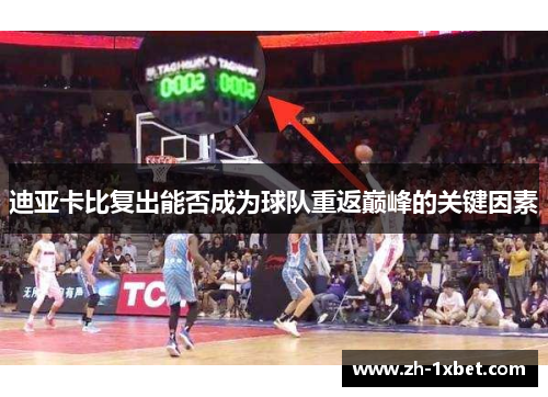 迪亚卡比复出能否成为球队重返巅峰的关键因素