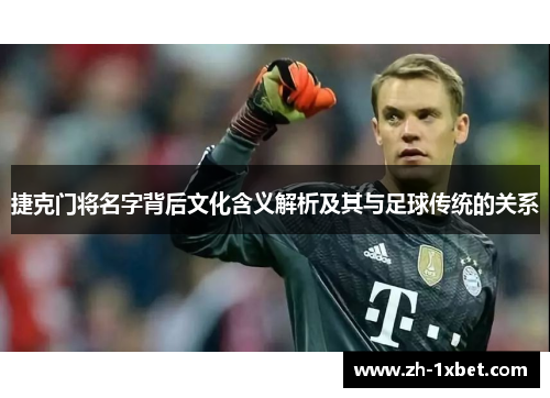 捷克门将名字背后文化含义解析及其与足球传统的关系