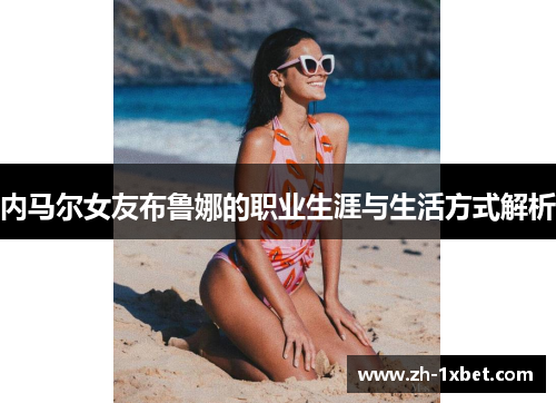 内马尔女友布鲁娜的职业生涯与生活方式解析