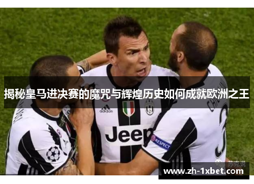 揭秘皇马进决赛的魔咒与辉煌历史如何成就欧洲之王