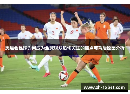 奥运会足球为何成为全球观众热切关注的焦点与背后原因分析