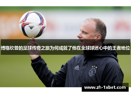 博格坎普的足球传奇之旅为何成就了他在全球球迷心中的王者地位