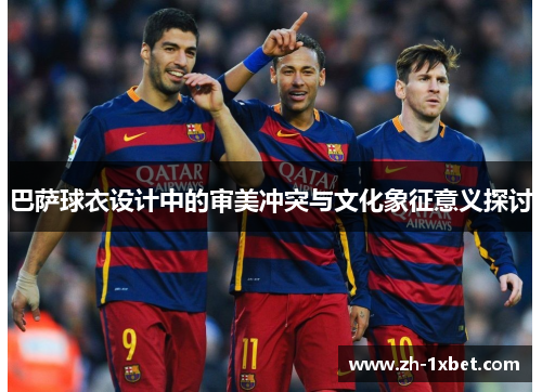 巴萨球衣设计中的审美冲突与文化象征意义探讨