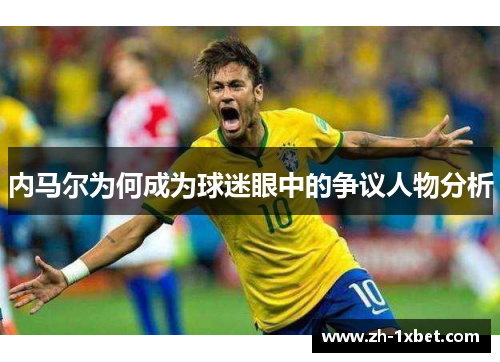 内马尔为何成为球迷眼中的争议人物分析