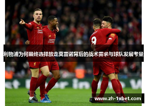 利物浦为何最终选择放走莫雷诺背后的战术需求与球队发展考量