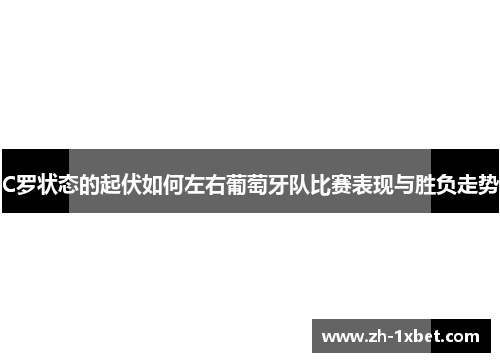 C罗状态的起伏如何左右葡萄牙队比赛表现与胜负走势