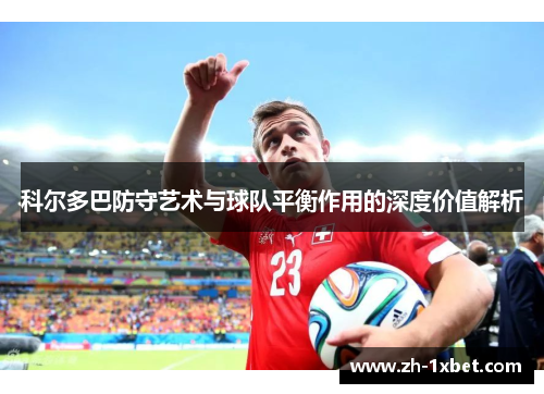 科尔多巴防守艺术与球队平衡作用的深度价值解析