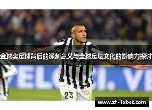 金球奖足球背后的深刻意义与全球足坛文化的影响力探讨