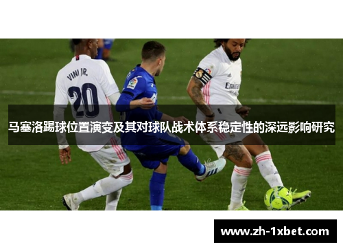 马塞洛踢球位置演变及其对球队战术体系稳定性的深远影响研究