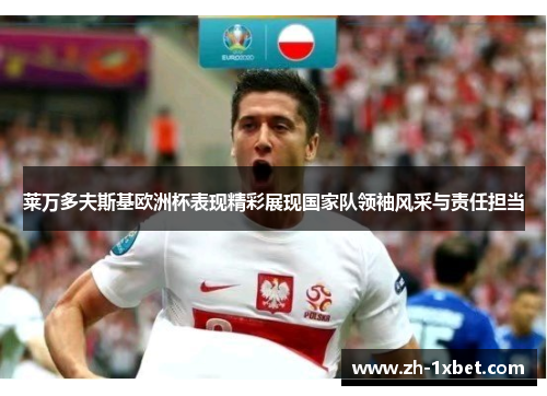 莱万多夫斯基欧洲杯表现精彩展现国家队领袖风采与责任担当