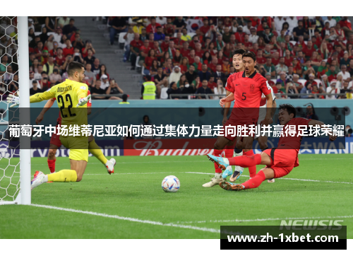 葡萄牙中场维蒂尼亚如何通过集体力量走向胜利并赢得足球荣耀