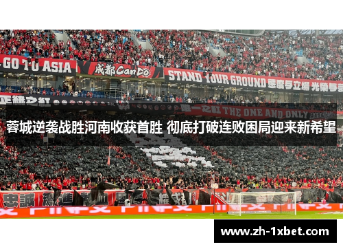 蓉城逆袭战胜河南收获首胜 彻底打破连败困局迎来新希望