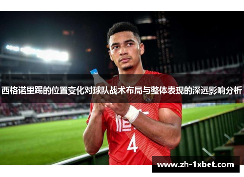 西格诺里踢的位置变化对球队战术布局与整体表现的深远影响分析