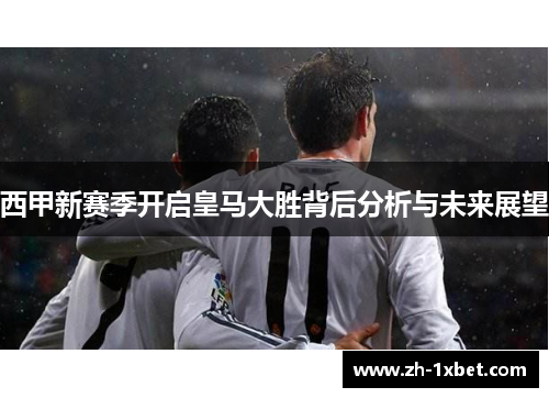西甲新赛季开启皇马大胜背后分析与未来展望