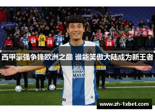 西甲豪强争锋欧洲之巅 谁能笑傲大陆成为新王者