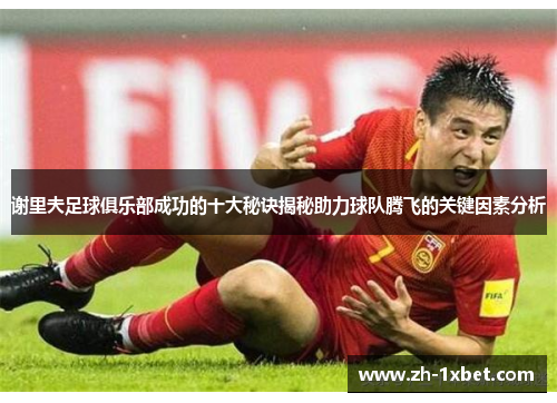 谢里夫足球俱乐部成功的十大秘诀揭秘助力球队腾飞的关键因素分析