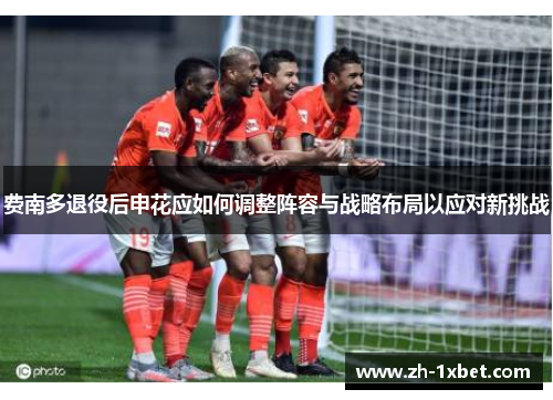 费南多退役后申花应如何调整阵容与战略布局以应对新挑战