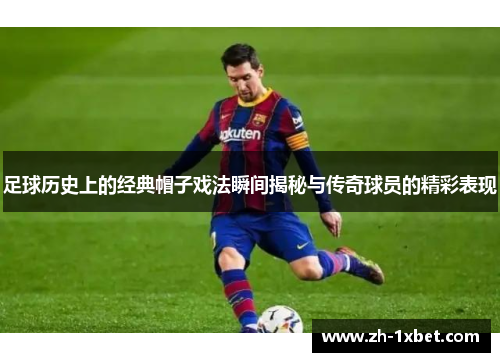 足球历史上的经典帽子戏法瞬间揭秘与传奇球员的精彩表现