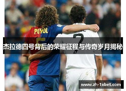 杰拉德四号背后的荣耀征程与传奇岁月揭秘