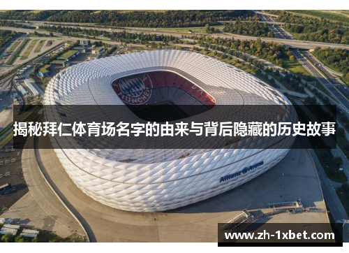 揭秘拜仁体育场名字的由来与背后隐藏的历史故事