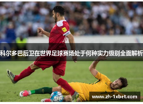 科尔多巴后卫在世界足球赛场处于何种实力级别全面解析