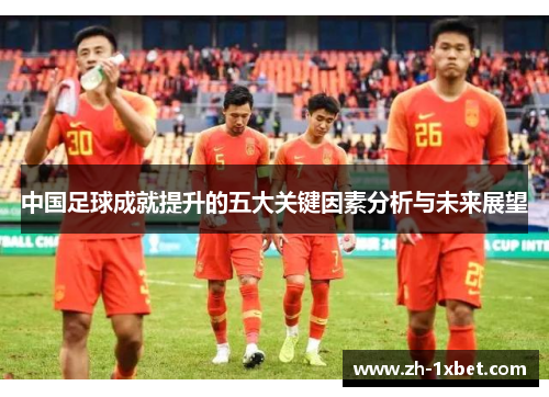 中国足球成就提升的五大关键因素分析与未来展望